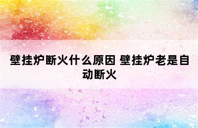 壁挂炉断火什么原因 壁挂炉老是自动断火